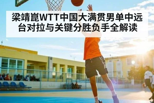 梁靖崑WTT中国大满贯男单中远台对拉与关键分胜负手全解读 | cc7c7.app